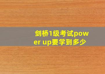 剑桥1级考试power up要学到多少